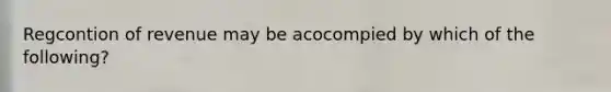 Regcontion of revenue may be acocompied by which of the following?