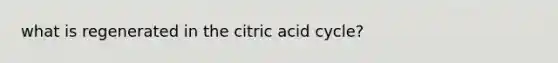 what is regenerated in the citric acid cycle?