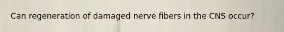 Can regeneration of damaged nerve fibers in the CNS occur?