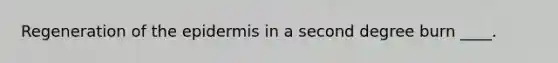 Regeneration of the epidermis in a second degree burn ____.