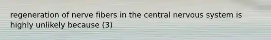 regeneration of nerve fibers in the central <a href='https://www.questionai.com/knowledge/kThdVqrsqy-nervous-system' class='anchor-knowledge'>nervous system</a> is highly unlikely because (3)