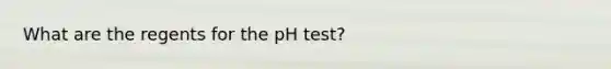 What are the regents for the pH test?