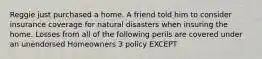 Reggie just purchased a home. A friend told him to consider insurance coverage for natural disasters when insuring the home. Losses from all of the following perils are covered under an unendorsed Homeowners 3 policy EXCEPT