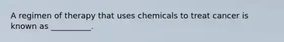 A regimen of therapy that uses chemicals to treat cancer is known as __________.