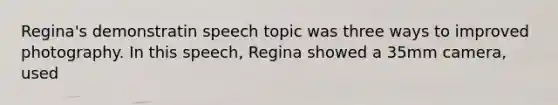 Regina's demonstratin speech topic was three ways to improved photography. In this speech, Regina showed a 35mm camera, used