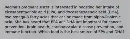 Regina's pregnant sister is interested in boosting her intake of eicosapentaenoic acid (EPA) and docosahexaenoic acid (DHA), two omega-3 fatty acids that can be made from alpha-linolenic acid. She has heard that EPA and DHA are important for cancer prevention, brain health, cardiovascular disease prevention, and immune function. Which food is the best source of EPA and DHA?