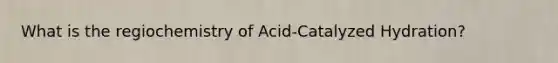 What is the regiochemistry of Acid-Catalyzed Hydration?