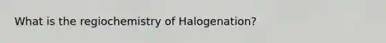 What is the regiochemistry of Halogenation?