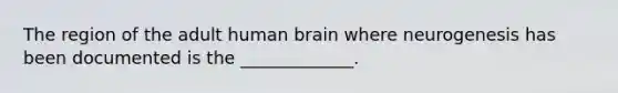 The region of the adult human brain where neurogenesis has been documented is the _____________.