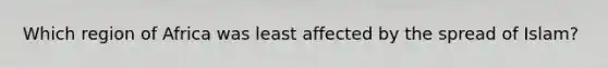 Which region of Africa was least affected by the spread of Islam?