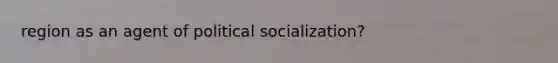 region as an agent of political socialization?