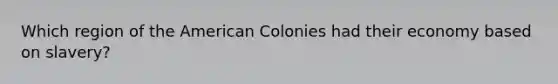 Which region of the American Colonies had their economy based on slavery?