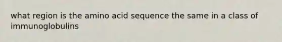 what region is the amino acid sequence the same in a class of immunoglobulins