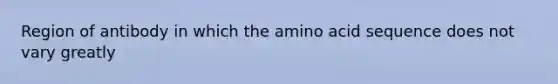 Region of antibody in which the amino acid sequence does not vary greatly