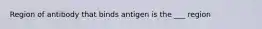 Region of antibody that binds antigen is the ___ region