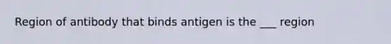 Region of antibody that binds antigen is the ___ region