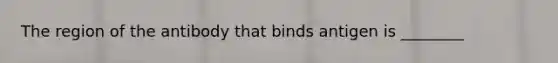 The region of the antibody that binds antigen is ________