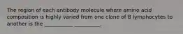 The region of each antibody molecule where amino acid composition is highly varied from one clone of B lymphocytes to another is the ___________ __________.