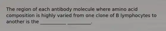 The region of each antibody molecule where amino acid composition is highly varied from one clone of B lymphocytes to another is the ___________ __________.