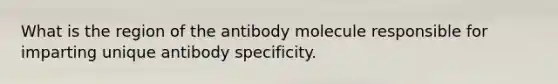 What is the region of the antibody molecule responsible for imparting unique antibody specificity.