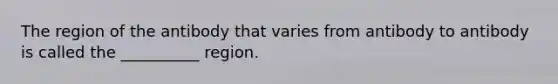 The region of the antibody that varies from antibody to antibody is called the __________ region.