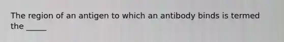 The region of an antigen to which an antibody binds is termed the _____