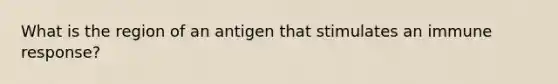 What is the region of an antigen that stimulates an immune response?