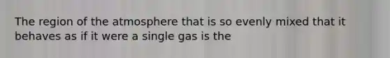 The region of <a href='https://www.questionai.com/knowledge/kasO1LJ9rn-the-atmosphere' class='anchor-knowledge'>the atmosphere</a> that is so evenly mixed that it behaves as if it were a single gas is the