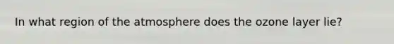 In what region of the atmosphere does the ozone layer lie?