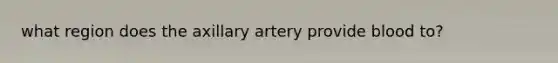 what region does the axillary artery provide blood to?