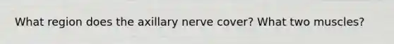 What region does the axillary nerve cover? What two muscles?