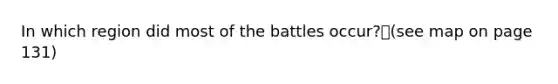 In which region did most of the battles occur?(see map on page 131)