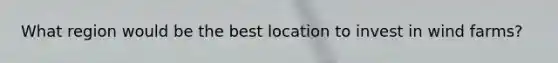 What region would be the best location to invest in wind farms?