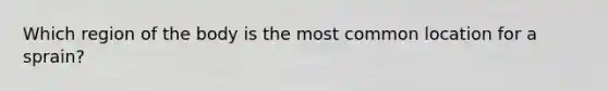 Which region of the body is the most common location for a sprain?