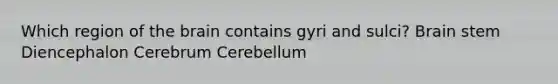 Which region of the brain contains gyri and sulci? Brain stem Diencephalon Cerebrum Cerebellum