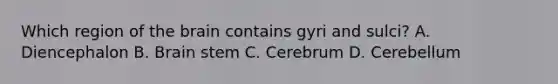 Which region of the brain contains gyri and sulci? A. Diencephalon B. Brain stem C. Cerebrum D. Cerebellum