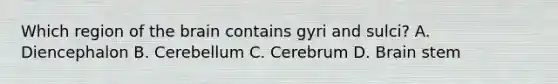 Which region of the brain contains gyri and sulci? A. Diencephalon B. Cerebellum C. Cerebrum D. Brain stem