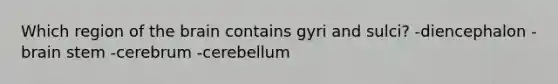 Which region of <a href='https://www.questionai.com/knowledge/kLMtJeqKp6-the-brain' class='anchor-knowledge'>the brain</a> contains gyri and sulci? -diencephalon -brain stem -cerebrum -cerebellum