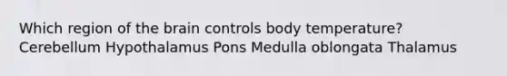 Which region of the brain controls body temperature? Cerebellum Hypothalamus Pons Medulla oblongata Thalamus