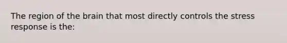 The region of the brain that most directly controls the stress response is the: