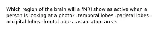 Which region of <a href='https://www.questionai.com/knowledge/kLMtJeqKp6-the-brain' class='anchor-knowledge'>the brain</a> will a fMRI show as active when a person is looking at a photo? -temporal lobes -parietal lobes -occipital lobes -frontal lobes -association areas