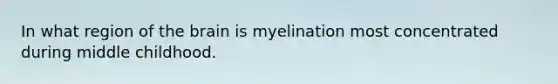 In what region of the brain is myelination most concentrated during middle childhood.