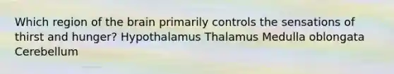 Which region of the brain primarily controls the sensations of thirst and hunger? ﻿﻿﻿Hypothalamus ﻿﻿﻿Thalamus ﻿﻿﻿Medulla oblongata ﻿﻿﻿Cerebellum