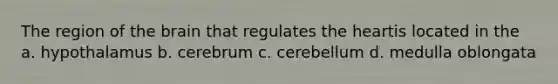 The region of the brain that regulates the heartis located in the a. hypothalamus b. cerebrum c. cerebellum d. medulla oblongata