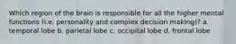 Which region of the brain is responsible for all the higher mental functions (i.e. personality and complex decision making)? a. temporal lobe b. parietal lobe c. occipital lobe d. frontal lobe