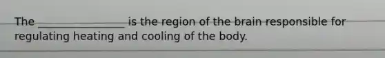 The ________________ is the region of <a href='https://www.questionai.com/knowledge/kLMtJeqKp6-the-brain' class='anchor-knowledge'>the brain</a> responsible for regulating heating and cooling of the body.