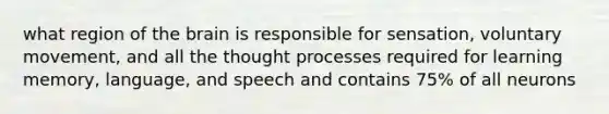 what region of the brain is responsible for sensation, voluntary movement, and all the thought processes required for learning memory, language, and speech and contains 75% of all neurons