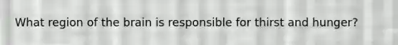 What region of the brain is responsible for thirst and hunger?