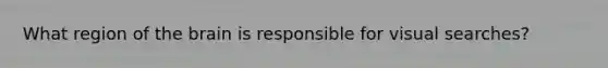 What region of the brain is responsible for visual searches?