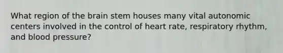 What region of the brain stem houses many vital autonomic centers involved in the control of heart rate, respiratory rhythm, and blood pressure?